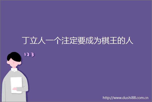 丁立人一个注定要成为棋王的人