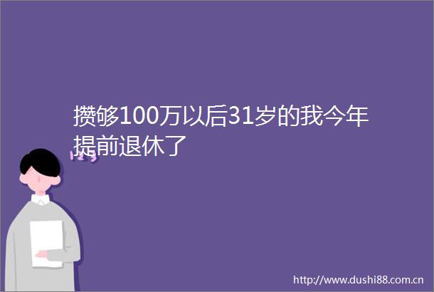 攒够100万以后31岁的我今年提前退休了