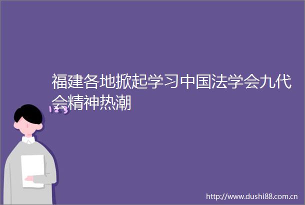 福建各地掀起学习法学会九代会精神热潮