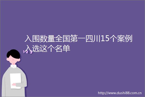 入围数量全国第一四川15个案例入选这个名单