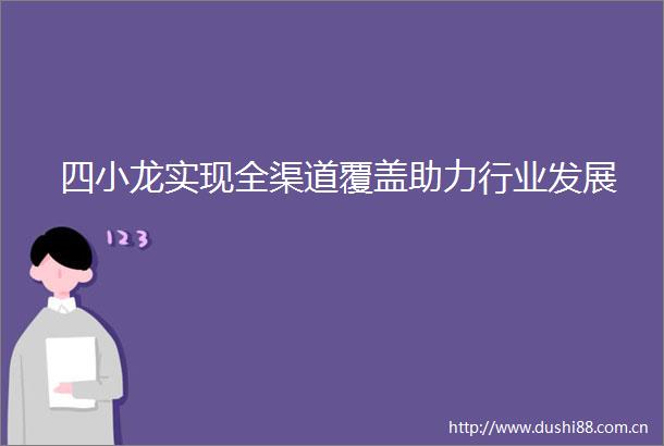 四小龙实现全渠道覆盖助力行业发展