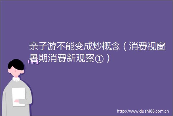 亲子游不能变成炒概念（消费视窗暑期消费新观察①）