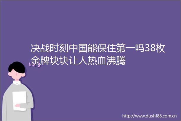 决战时刻能保住第一吗38枚金牌块块让人热血沸腾