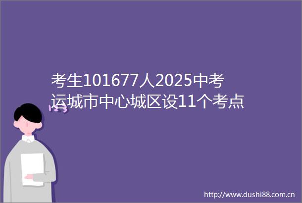 考生101677人2025中考运城市中心城区设11个考点