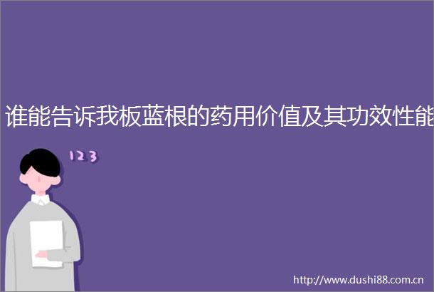 谁能告诉我板蓝根的药用价值及其功效性能