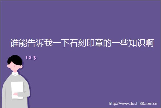 谁能告诉我一下石刻印章的一些知识啊