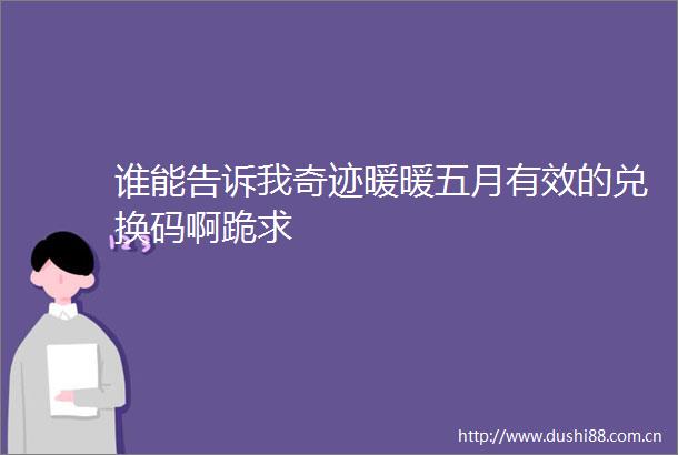 谁能告诉我奇迹暖暖五月有效的兑换码啊跪求