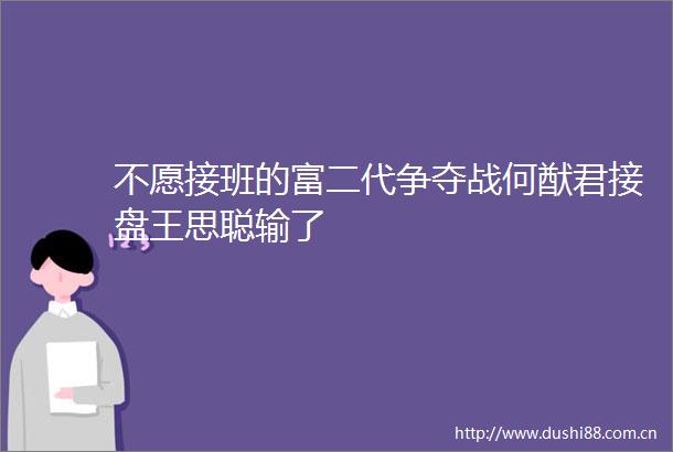 不愿接班的富二代争夺战何猷君接盘王思聪输了