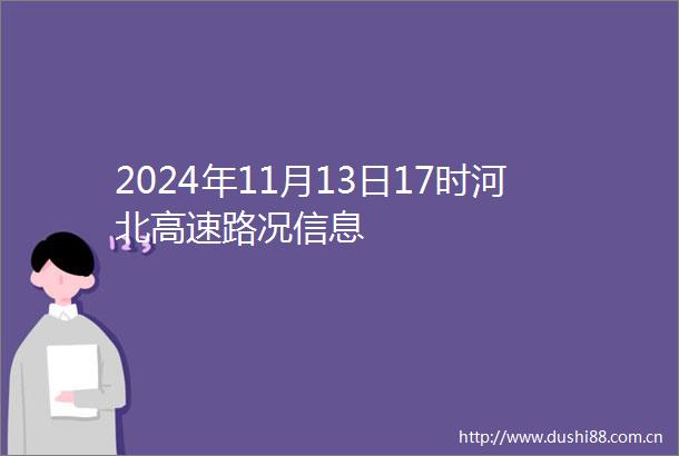 2024年11月13日17时河北高速路况信息