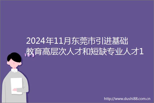 2024年11月东莞市引进基础教育高层次人才和短缺专业人才180名（编制）