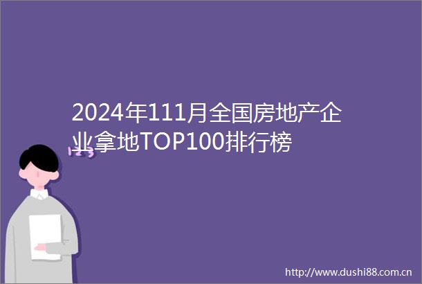 2024年111月全国房地产企业拿地TOP100排行榜