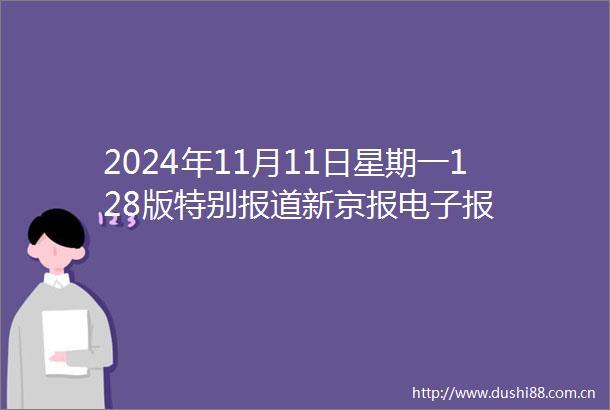 2024年11月11日星期一128版特别报道新京报电子报