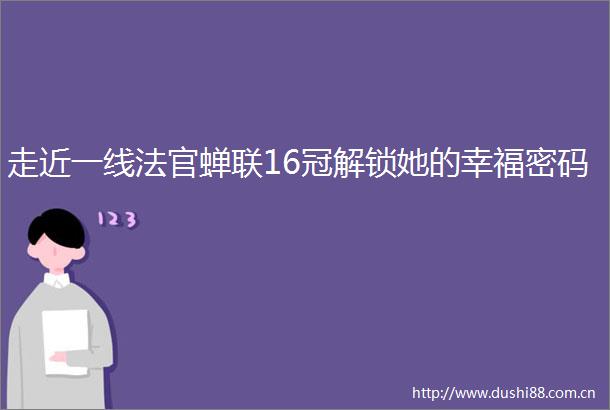 走近一线蝉联16冠解锁她的幸福密码