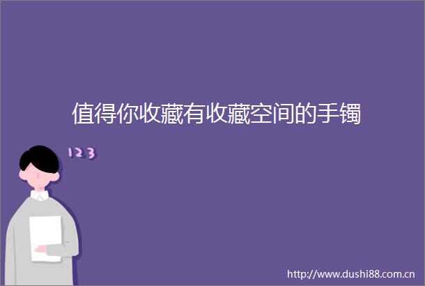 值得你收藏有收藏空间的手镯