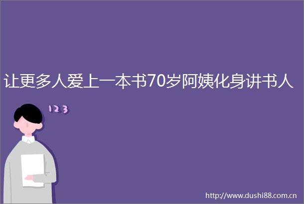 让更多人爱上一本书70岁阿姨化身讲书人
