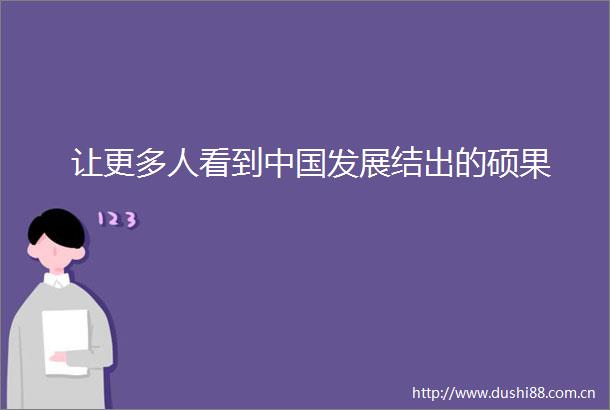 让更多人看到发展结出的硕果