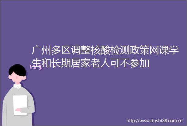 广州多区调整核酸检测政策网课学生和长期居家老人可不参加