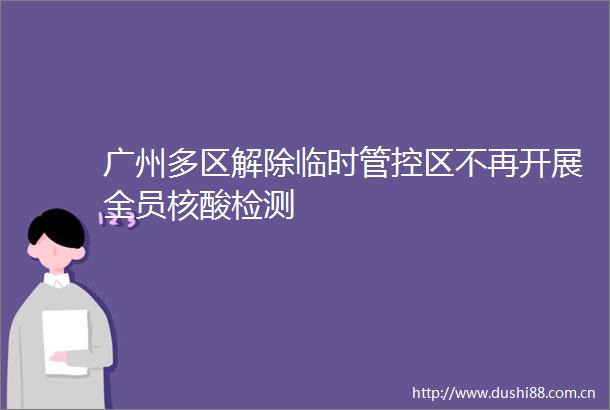 广州多区解除临时管控区不再开展全员核酸检测