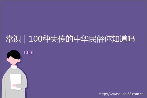 常识｜100种失传的中华民俗你知道吗