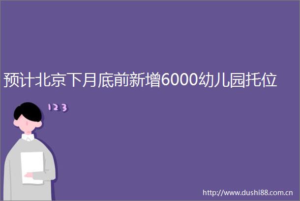 预计北京下月底前新增6000幼儿园托位