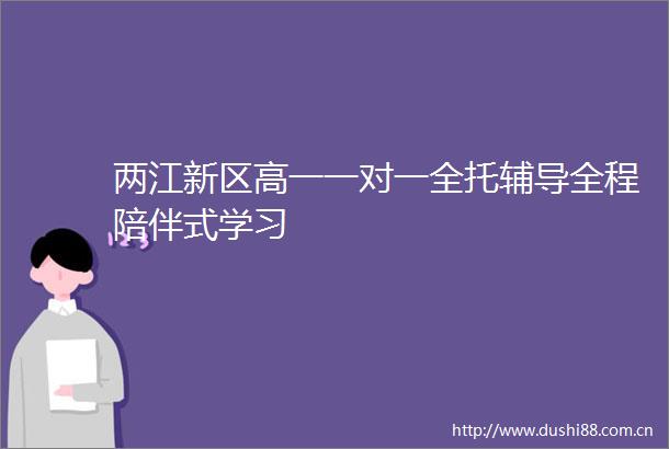 两江新区高一一对一全托辅导全程陪伴式学习