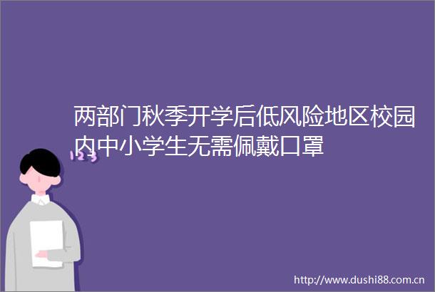 两部门秋季开学后低风险地区校园内中小学生无需佩戴口罩