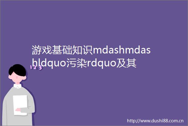 游戏基础知识mdashmdashldquo污染rdquo及其相关技能的设计手法