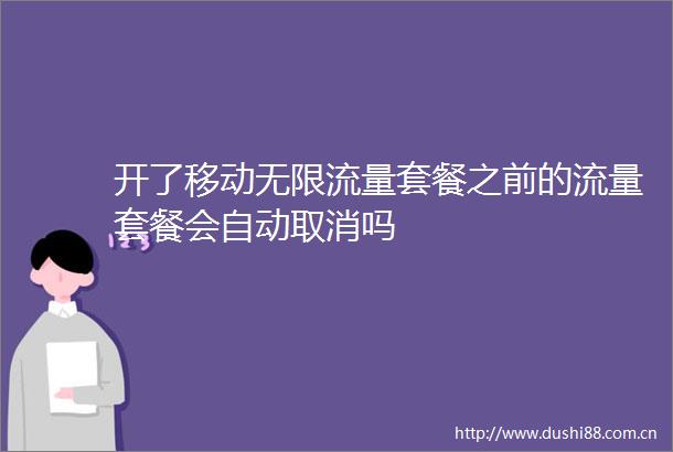 开了移动无限流量套餐之前的流量套餐会自动取消吗