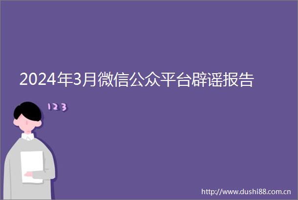 2024年3月微信公众平台辟谣报告