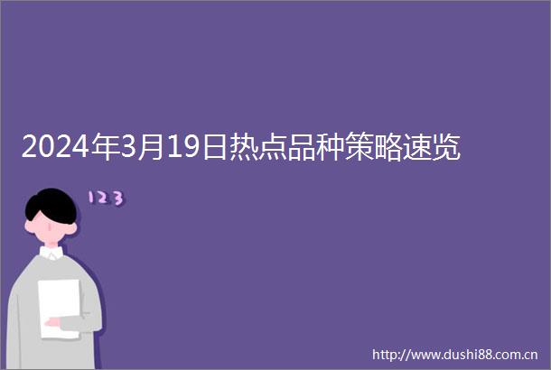 2024年3月19日热点品种策略速览