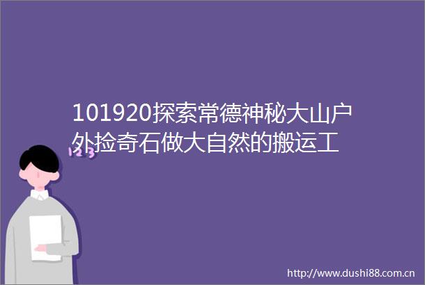 101920探索常德神秘大山户外捡奇石做大自然的搬运工