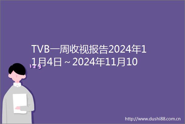TVB一周收视报告2024年11月4日～2024年11月10日