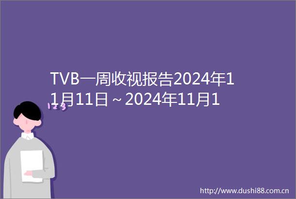 TVB一周收视报告2024年11月11日～2024年11月17日