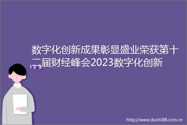 数字化创新成果彰显盛业荣获第十二届财经峰会2023数字化创新引领奖