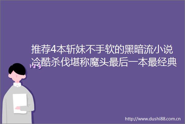 推荐4本斩妹不手软的黑暗流小说冷酷杀伐堪称魔头最后一本最经典