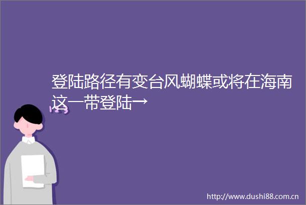登陆路径有变台风蝴蝶或将在海南这一带登陆→