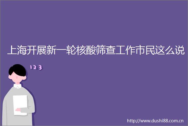 上海开展新一轮核酸筛查工作市民这么说
