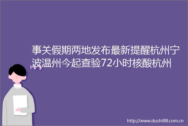 事关假期两地发布最新提醒杭州宁波温州今起查验72小时核酸杭州一地紧急寻人↓
