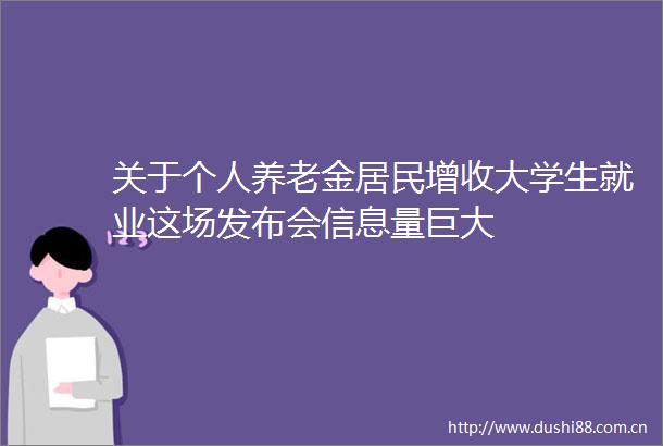 关于个人养老金居民增收大学生就业这场发布会信息量巨大