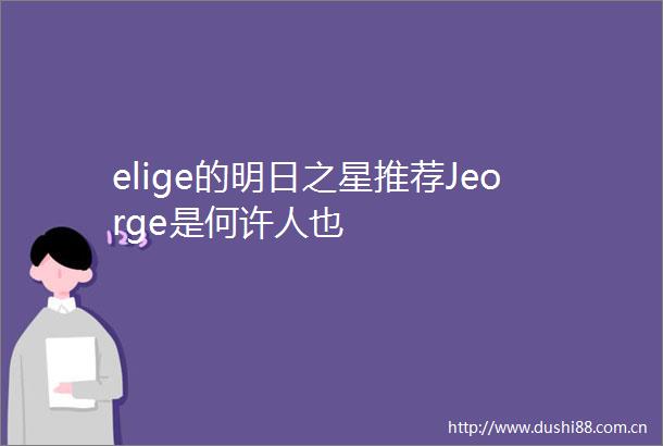 elige的明日之星推荐Jeorge是何许人也