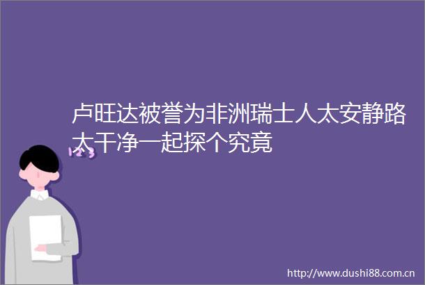 卢旺达被誉为非洲瑞士人太安静路太干净一起探个究竟
