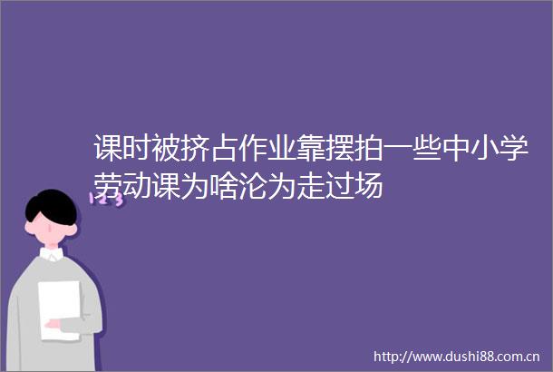 课时被挤占作业靠摆拍一些中小学劳动课为啥沦为走过场