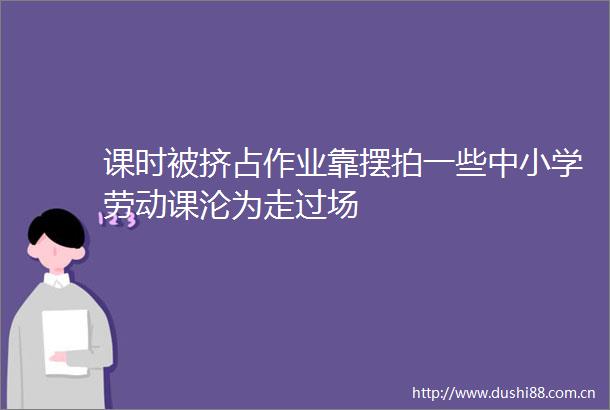 课时被挤占作业靠摆拍一些中小学劳动课沦为走过场