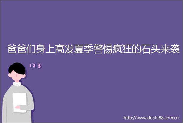 爸爸们身上高发夏季警惕疯狂的石头来袭
