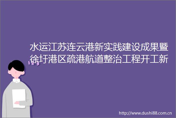 水运江苏连云港新实践建设成果暨徐圩港区疏港航道整治工程开工新闻发布会