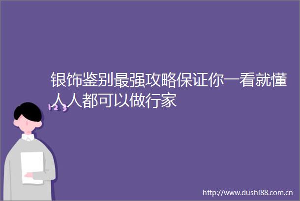 银饰鉴别最强攻略保证你一看就懂人人都可以做行家