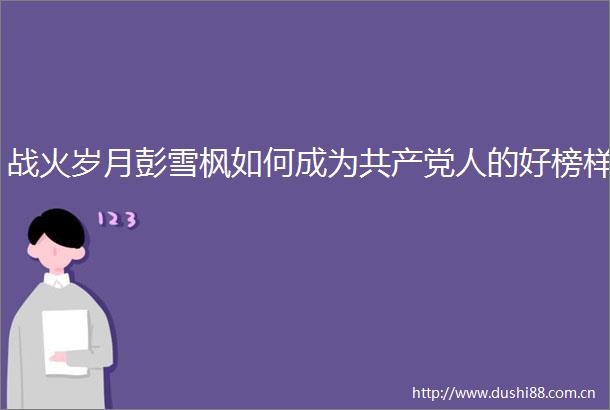 战火岁月彭雪枫如何成为人的好榜样