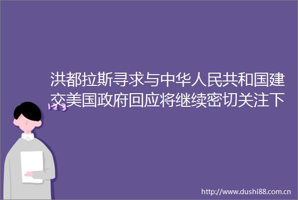 洪都拉斯寻求与中华共和国建交美国回应将继续密切关注下一步行动