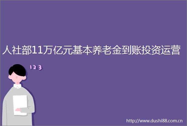人社部11万亿元基本养老金到账投资运营