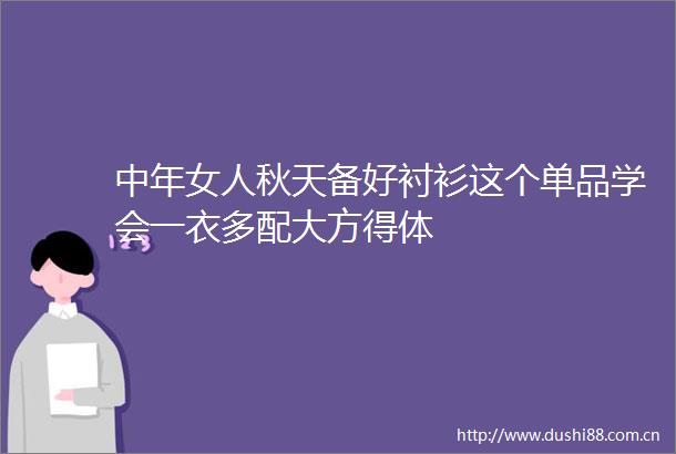 中年女人秋天备好衬衫这个单品学会一衣多配大方得体